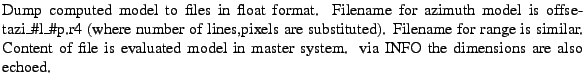 $\textstyle \parbox{\MY}{Dump computed model to files in float format. Filename ...
...s
evaluated model in master system. via INFO the dimensions are also
echoed.}$