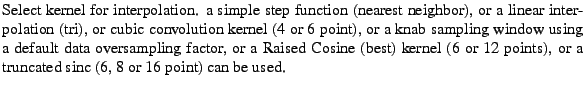 $\textstyle \parbox{\MY}{Select kernel for interpolation. a simple step function...
... kernel (6 or 12
points), or a truncated sinc (6, 8 or 16 point) can be used.}$