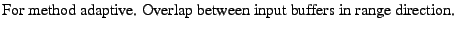 $\textstyle \parbox{\MY}{For method adaptive. Overlap between input buffers in range
direction. }$
