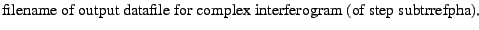 $\textstyle \parbox{\MY}{filename of output datafile for complex interferogram (of step
subtrrefpha).}$