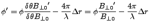 $\displaystyle \phi' = \phi \frac{\delta\theta {B_{{\perp0}}}'} {\delta\theta {B...
... r = \phi \frac{{B_{{\perp0}}}'}{{B_{{\perp0}}}} - \frac{4\pi}{\lambda}\Delta r$