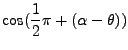 $\displaystyle \cos(\ensuremath{{1\over2}}\pi + (\alpha - \theta))$