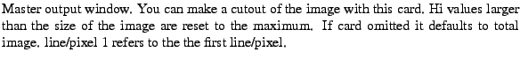 $\textstyle \parbox{\MY}{Master output window. You can make a cutout of the imag...
... it defaults to total image.
line/pixel 1 refers to the the first line/pixel.}$